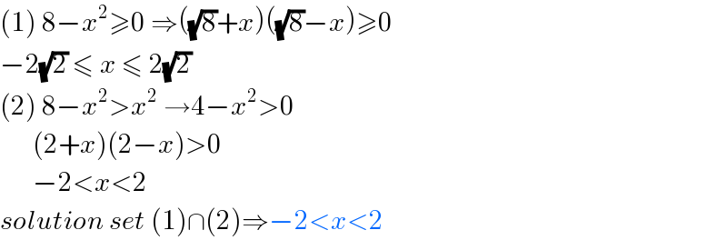 (1) 8−x^2 ≥0 ⇒((√8)+x)((√8)−x)≥0  −2(√2) ≤ x ≤ 2(√2)  (2) 8−x^2 >x^2  →4−x^2 >0         (2+x)(2−x)>0         −2<x<2  solution set (1)∩(2)⇒−2<x<2  