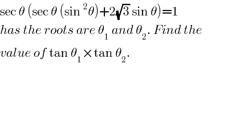 sec θ (sec θ (sin^2 θ)+2(√3) sin θ)=1  has the roots are θ_1  and θ_2 . Find the  value of tan θ_1 ×tan θ_2 .  