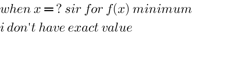 when x = ? sir for f(x) minimum  i don′t have exact value  
