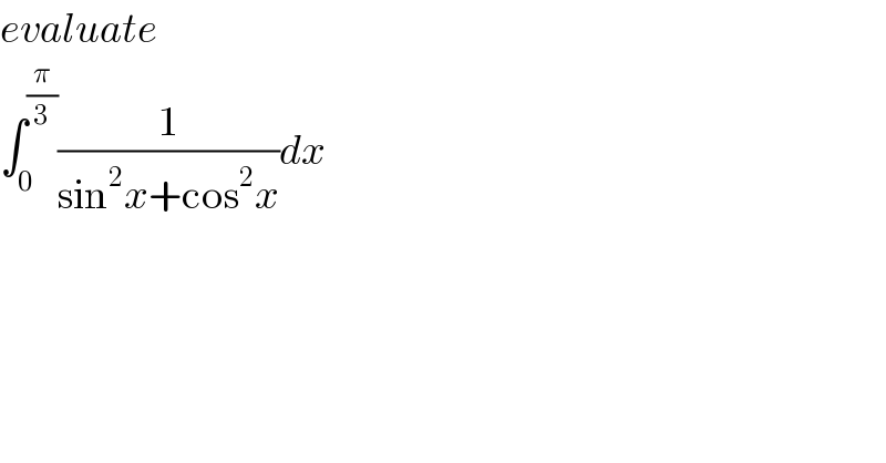 evaluate  ∫_0 ^(π/3) (1/(sin^2 x+cos^2 x))dx  