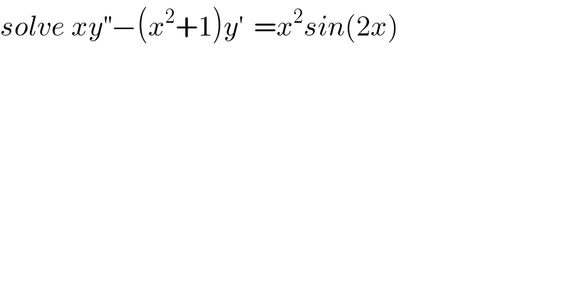 solve xy^(′′) −(x^2 +1)y^′   =x^2 sin(2x)  