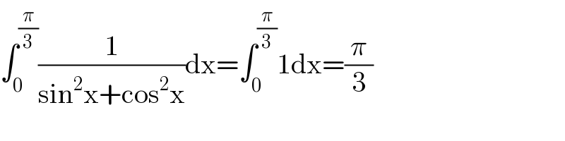∫_0 ^(π/3) (1/(sin^2 x+cos^2 x))dx=∫_0 ^(π/3) 1dx=(π/3)  