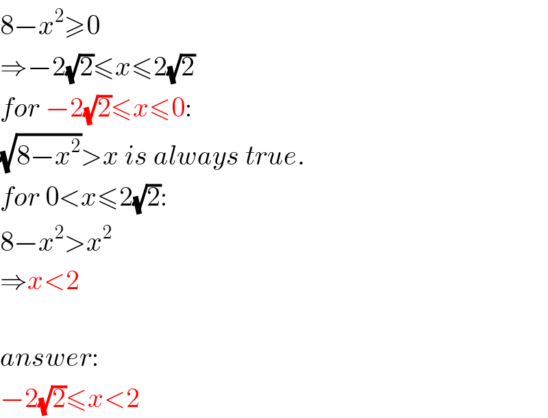 8−x^2 ≥0  ⇒−2(√2)≤x≤2(√2)  for −2(√2)≤x≤0:  (√(8−x^2 ))>x is always true.  for 0<x≤2(√2):  8−x^2 >x^2   ⇒x<2    answer:  −2(√2)≤x<2  