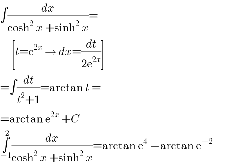 ∫(dx/(cosh^2  x +sinh^2  x))=       [t=e^(2x)  → dx=(dt/(2e^(2x) ))]  =∫(dt/(t^2 +1))=arctan t =  =arctan e^(2x)  +C  ∫_(−1) ^2 (dx/(cosh^2  x +sinh^2  x))=arctan e^4  −arctan e^(−2)   