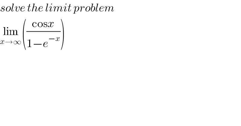solve the limit problem  lim_(x→∞) (((cosx)/(1−e^(−x) )))  