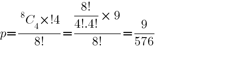 p= ((^8 C_4 ×!4)/(8!)) = ((((8!)/(4!.4!)) × 9)/(8!)) = (9/(576))    