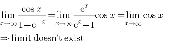 lim_(x→∞)  ((cos x)/(1−e^(−x) )) =lim_(x→∞)  (e^x /(e^x −1))cos x =lim_(x→∞)  cos x  ⇒ limit doesn′t exist  