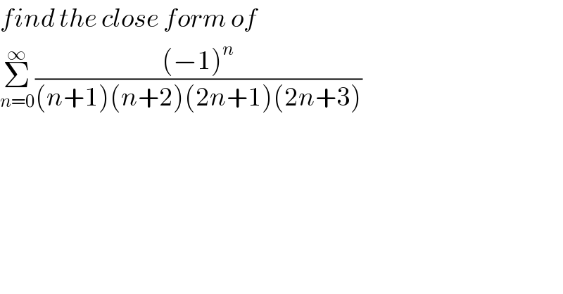 find the close form of  Σ_(n=0) ^∞ (((−1)^n )/((n+1)(n+2)(2n+1)(2n+3)))  