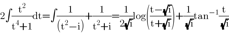 2∫(t^2 /(t^4 +1))dt=∫(1/((t^2 −i)))+(1/(t^2 +i))=(1/(2(√i)))log(((t−(√i))/(t+(√i))))+(1/( (√i)))tan^(−1) (t/( (√i)))    