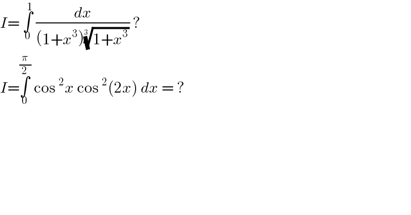 I= ∫_0 ^1  (dx/((1+x^3 )((1+x^3 ))^(1/(3 )) )) ?  I=∫_0 ^(π/2)  cos^2 x cos^2 (2x) dx = ?    