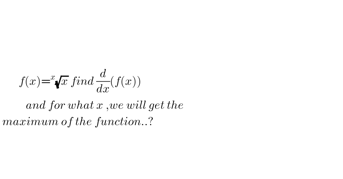                 f(x)=^x (√x) find (d/dx)(f(x))              and for what x ,we will get the    maximum of the function..?            