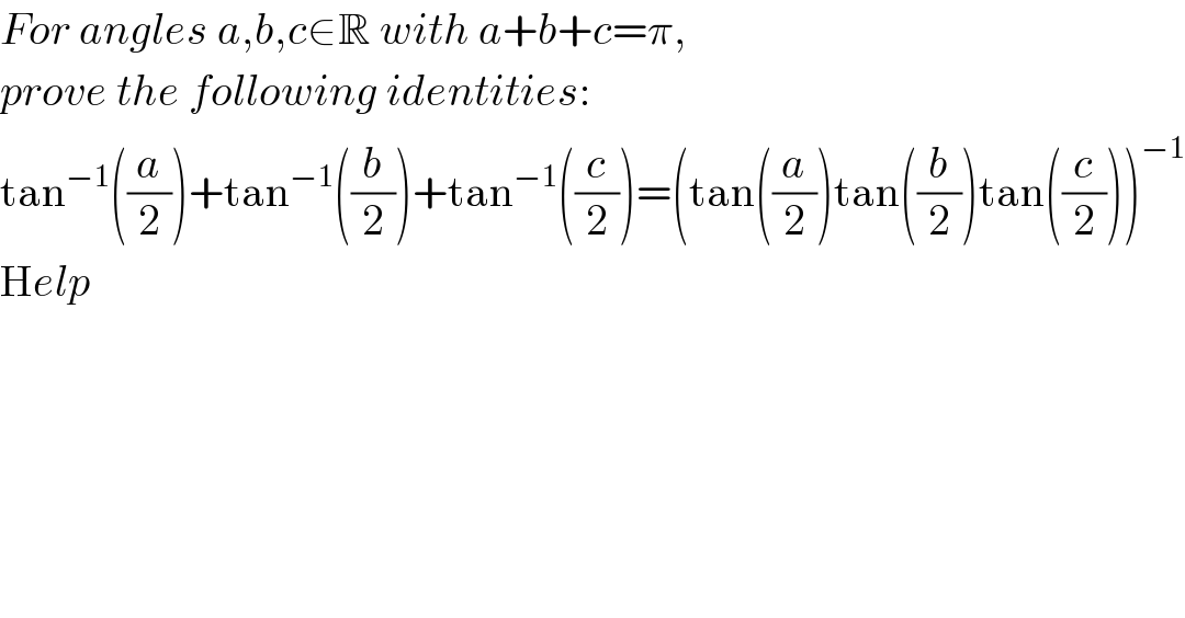 For angles a,b,c∈R with a+b+c=π,   prove the following identities:  tan^(−1) ((a/2))+tan^(−1) ((b/2))+tan^(−1) ((c/2))=(tan((a/2))tan((b/2))tan((c/2)))^(−1)   Help    