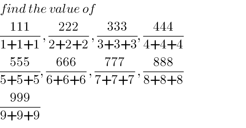 find the value of   ((111)/(1+1+1)) , ((222)/(2+2+2)) , ((333)/(3+3+3)), ((444)/(4+4+4))  ((555)/(5+5+5)), ((666)/(6+6+6)) , ((777)/(7+7+7)) , ((888)/(8+8+8))  ((999)/(9+9+9))  