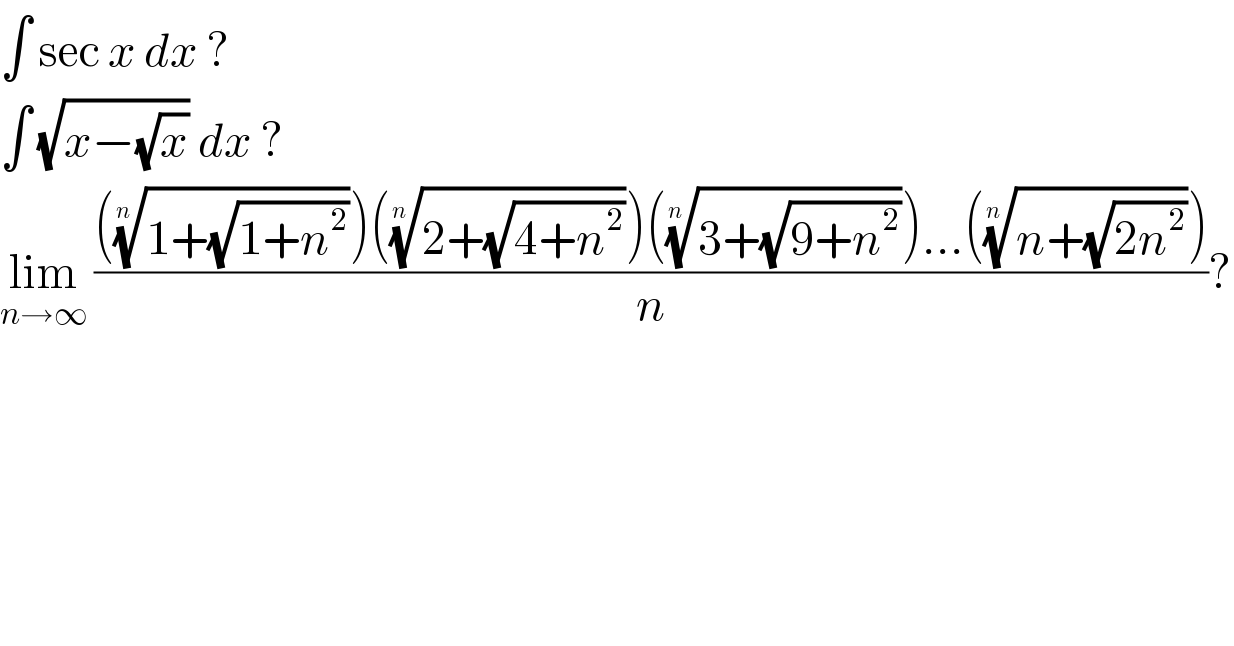 ∫ sec x dx ?  ∫ (√(x−(√x))) dx ?  lim_(n→∞)  (((((1+(√(1+n^2 ))))^(1/(n )) )(((2+(√(4+n^2 ))))^(1/(n )) )(((3+(√(9+n^2 ))))^(1/(n )) )...(((n+(√(2n^2 ))))^(1/(n )) ))/n)?  