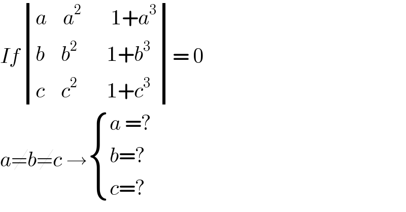 If determinant (((a    a^2        1+a^3 )),((b    b^2        1+b^3 )),((c    c^2        1+c^3 )))= 0  a≠b≠c → { ((a =?)),((b=? )),((c=?)) :}  