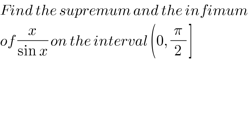 Find the supremum and the infimum  of (x/(sin x)) on the interval (0, (π/2) ]  