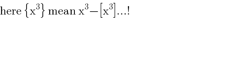 here {x^3 } mean x^3 −[x^3 ]...!  