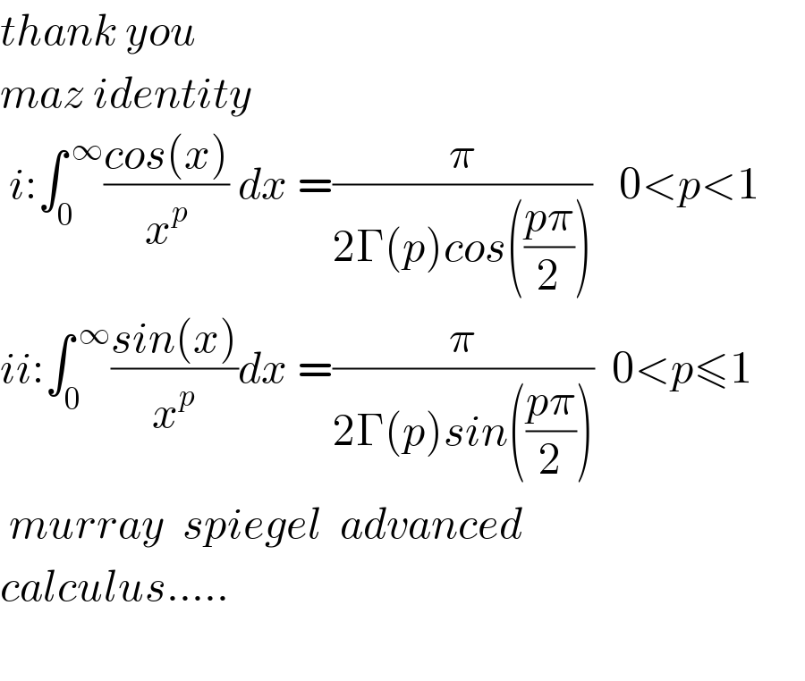 thank you  maz identity   i:∫_0 ^( ∞) ((cos(x))/x^p ) dx =(π/(2Γ(p)cos(((pπ)/2))))   0<p<1       ii:∫_0 ^( ∞) ((sin(x))/x^p )dx =(π/(2Γ(p)sin(((pπ)/2))))  0<p≤1   murray  spiegel  advanced   calculus.....      