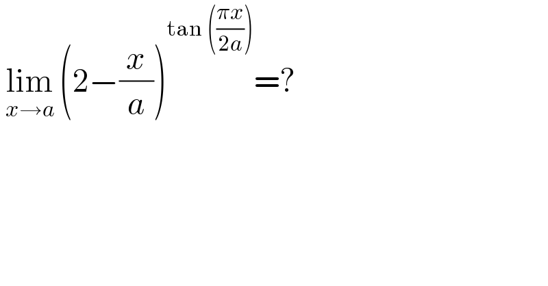  lim_(x→a)  (2−(x/a))^(tan (((πx)/(2a)))) =?  