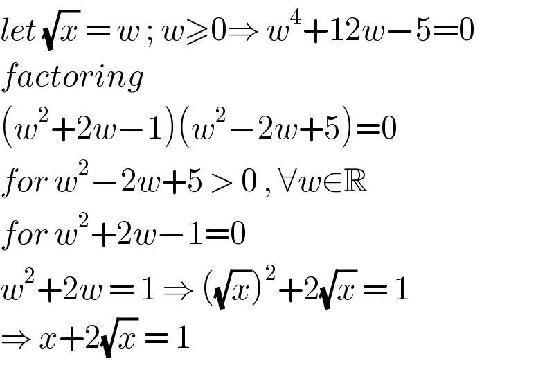 let (√x) = w ; w≥0⇒ w^4 +12w−5=0  factoring  (w^2 +2w−1)(w^2 −2w+5)=0  for w^2 −2w+5 > 0 , ∀w∈R  for w^2 +2w−1=0  w^2 +2w = 1 ⇒ ((√x))^2 +2(√x) = 1  ⇒ x+2(√x) = 1  