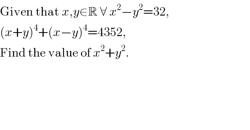 Given that x,y∈R ∀ x^2 −y^2 =32,  (x+y)^4 +(x−y)^4 =4352,   Find the value of x^2 +y^2 .  