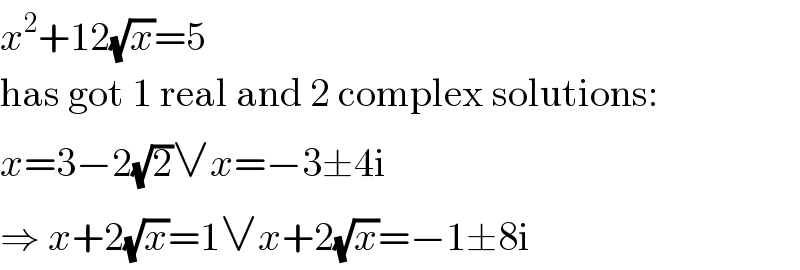 x^2 +12(√x)=5  has got 1 real and 2 complex solutions:  x=3−2(√2)∨x=−3±4i  ⇒ x+2(√x)=1∨x+2(√x)=−1±8i  