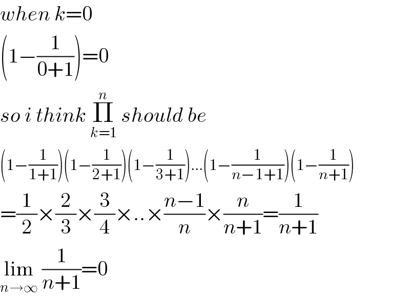 when k=0  (1−(1/(0+1)))=0  so i think Π_(k=1) ^n  should be  (1−(1/(1+1)))(1−(1/(2+1)))(1−(1/(3+1)))...(1−(1/(n−1+1)))(1−(1/(n+1)))  =(1/2)×(2/3)×(3/4)×..×((n−1)/n)×(n/(n+1))=(1/(n+1))  lim_(n→∞)  (1/(n+1))=0  