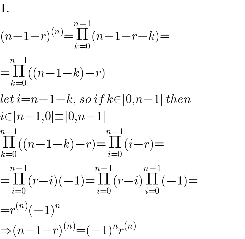 1.  (n−1−r)^((n)) =Π_(k=0) ^(n−1) (n−1−r−k)=  =Π_(k=0) ^(n−1) ((n−1−k)−r)  let i=n−1−k, so if k∈[0,n−1] then  i∈[n−1,0]≡[0,n−1]  Π_(k=0) ^(n−1) ((n−1−k)−r)=Π_(i=0) ^(n−1) (i−r)=  =Π_(i=0) ^(n−1) (r−i)(−1)=Π_(i=0) ^(n−1) (r−i)Π_(i=0) ^(n−1) (−1)=  =r^((n)) (−1)^n   ⇒(n−1−r)^((n)) =(−1)^n r^((n))   