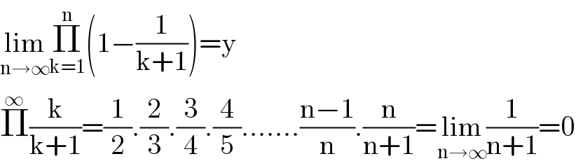 lim_(n→∞) Π_(k=1) ^n (1−(1/(k+1)))=y  Π^∞ (k/(k+1))=(1/2).(2/3).(3/4).(4/5).......((n−1)/n).(n/(n+1))=lim_(n→∞) (1/(n+1))=0  