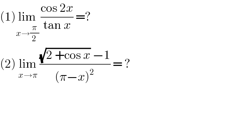 (1)lim_(x→(π/2))  ((cos 2x)/(tan x)) =?  (2) lim_(x→π)  (((√(2 +cos x)) −1)/((π−x)^2 )) = ?  