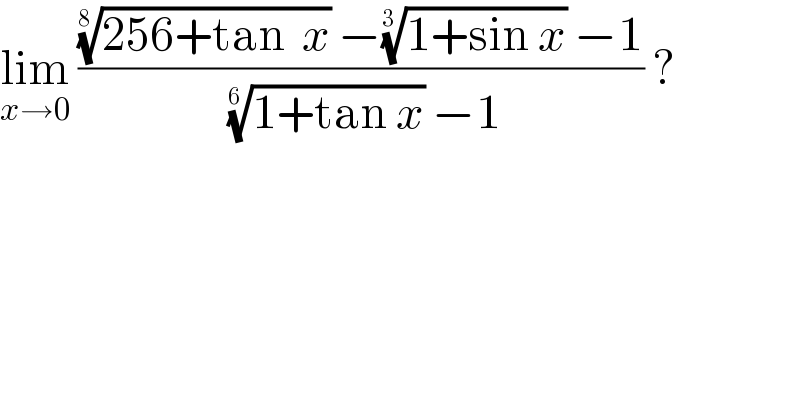 lim_(x→0)  ((((256+tan  x))^(1/(8 ))  −((1+sin x))^(1/(3 ))  −1)/( ((1+tan x))^(1/(6 ))  −1)) ?  