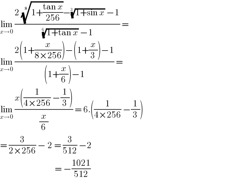 lim_(x→0)  ((2 ((1+((tan x)/(256))))^(1/(8 )) −((1+sin x))^(1/(3 ))  −1)/( ((1+tan x))^(1/(6 ))  −1)) =  lim_(x→0)  ((2(1+(x/(8×256)))−(1+(x/3))−1)/((1+(x/6))−1)) =  lim_(x→0)  ((x((1/(4×256)) −(1/3)))/(x/6)) = 6.((1/(4×256)) −(1/3))  = (3/(2×256)) − 2 = (3/(512)) −2                                  = −((1021)/(512))  