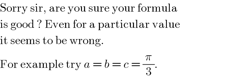 Sorry sir, are you sure your formula  is good ? Even for a particular value  it seems to be wrong.  For example try a = b = c = (π/3).  