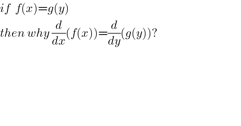 if  f(x)=g(y)  then why (d/dx)(f(x))=(d/dy)(g(y))?  