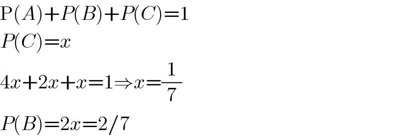 P(A)+P(B)+P(C)=1  P(C)=x  4x+2x+x=1⇒x=(1/7)  P(B)=2x=2/7  