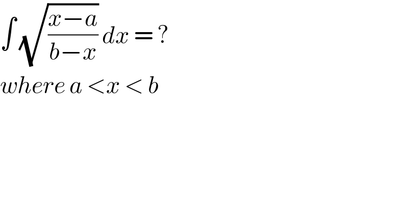 ∫ (√((x−a)/(b−x))) dx = ?  where a <x < b  