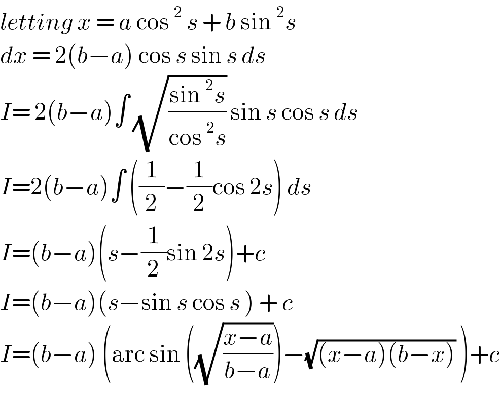 letting x = a cos^2  s + b sin^2 s  dx = 2(b−a) cos s sin s ds  I= 2(b−a)∫ (√((sin^2 s)/(cos^2 s))) sin s cos s ds  I=2(b−a)∫ ((1/2)−(1/2)cos 2s) ds  I=(b−a)(s−(1/2)sin 2s)+c  I=(b−a)(s−sin s cos s ) + c  I=(b−a) (arc sin ((√((x−a)/(b−a))))−(√((x−a)(b−x))) )+c  