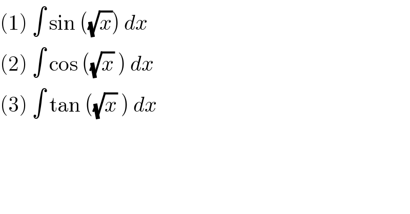 (1) ∫ sin ((√x)) dx  (2) ∫ cos ((√x) ) dx   (3) ∫ tan ((√x) ) dx   