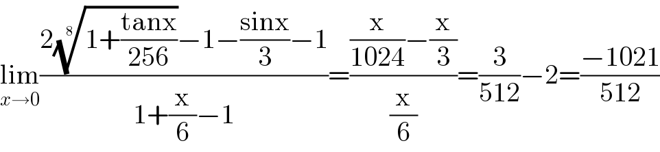 lim_(x→0) ((2((1+((tanx)/(256))))^(1/8) −1−((sinx)/3)−1)/(1+(x/6)−1))=(((x/(1024))−(x/3))/(x/6))=(3/(512))−2=((−1021)/(512))  
