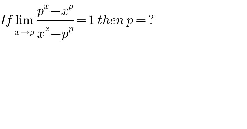 If lim_(x→p)  ((p^x −x^p )/(x^x −p^p )) = 1 then p = ?  