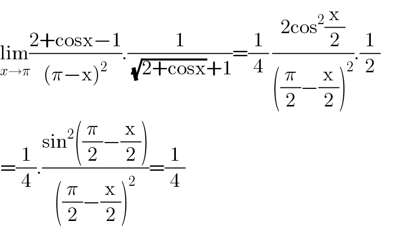 lim_(x→π) ((2+cosx−1)/((π−x)^2 )).(1/( (√(2+cosx))+1))=(1/4) ((2cos^2 (x/2))/(((π/2)−(x/2))^2 )).(1/2)  =(1/4).((sin^2 ((π/2)−(x/2)))/(((π/2)−(x/2))^2 ))=(1/4)  