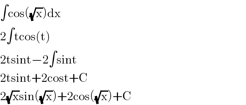 ∫cos((√x))dx  2∫tcos(t)  2tsint−2∫sint  2tsint+2cost+C  2(√x)sin((√x))+2cos((√x))+C  
