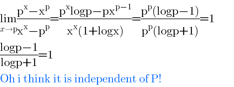 lim_(x→p) ((p^x −x^p )/(x^x −p^p ))=((p^x logp−px^(p−1) )/(x^x (1+logx)))=((p^p (logp−1))/(p^p (logp+1)))=1  ((logp−1)/(logp+1))=1  Oh i think it is independent of P!  
