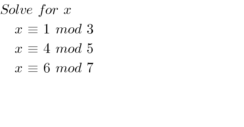 Solve  for  x        x  ≡  1  mod  3        x  ≡  4  mod  5        x  ≡  6  mod  7  