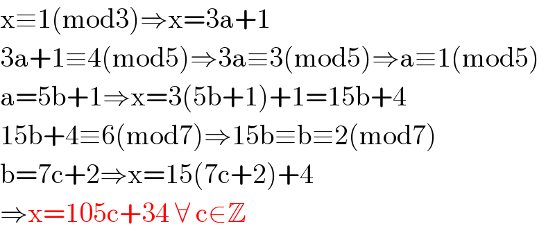 x≡1(mod3)⇒x=3a+1  3a+1≡4(mod5)⇒3a≡3(mod5)⇒a≡1(mod5)  a=5b+1⇒x=3(5b+1)+1=15b+4  15b+4≡6(mod7)⇒15b≡b≡2(mod7)  b=7c+2⇒x=15(7c+2)+4  ⇒x=105c+34 ∀ c∈Z  