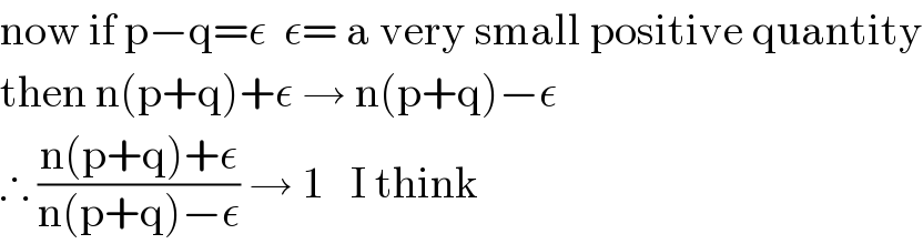 now if p−q=ε  ε= a very small positive quantity  then n(p+q)+ε → n(p+q)−ε  ∴ ((n(p+q)+ε)/(n(p+q)−ε)) → 1   I think  