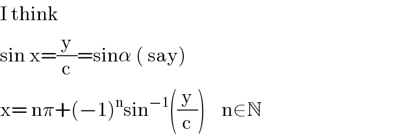 I think  sin x=(y/c)=sinα ( say)  x= nπ+(−1)^n sin^(−1) ((y/c))    n∈N  