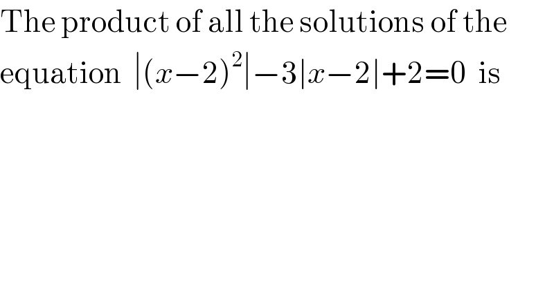 The product of all the solutions of the  equation  ∣(x−2)^2 ∣−3∣x−2∣+2=0  is  
