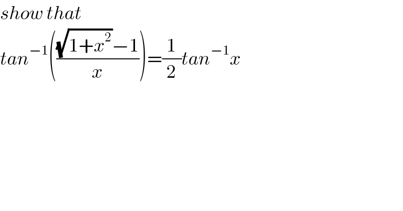 show that  tan^(−1) ((((√(1+x^2 ))−1)/x))=(1/2)tan^(−1) x    