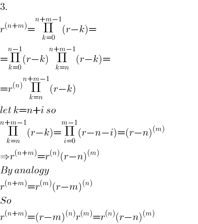 3.  r^((n+m)) =Π_(k=0) ^(n+m−1) (r−k)=  =Π_(k=0) ^(n−1) (r−k)Π_(k=n) ^(n+m−1) (r−k)=  =r^((n)) Π_(k=n) ^(n+m−1) (r−k)  let k=n+i so  Π_(k=n) ^(n+m−1) (r−k)=Π_(i=0) ^(m−1) (r−n−i)=(r−n)^((m))   ⇒r^((n+m)) =r^((n)) (r−n)^((m))   By analogy  r^((n+m)) =r^((m)) (r−m)^((n))   So  r^((n+m)) =(r−m)^((n)) r^((m)) =r^((n)) (r−n)^((m))   